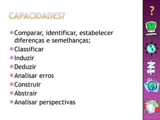 Comparar, identificar, estabelecer diferenças e semelhanças; Classificar Induzir Deduzir Analisar erros Construir Abstrair Analisar perspectivas 