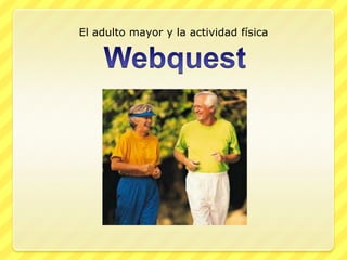 El adulto mayor y la actividad física Webquest 