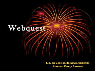 Webquest Lic. en Gestión de Educ. Superior Alumna: Fanny Barrera 