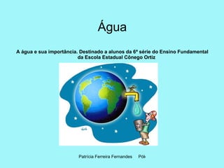 Água A água e sua importância. Destinado a alunos da 6ª série do Ensino Fundamental da Escola Estadual Cônego Ortiz 
