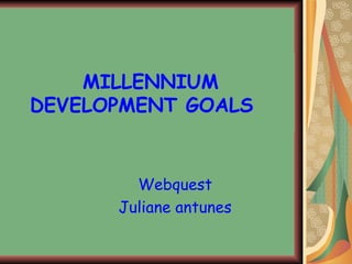 MILLENNIUM DEVELOPMENT GOALS Webquest Juliane antunes 
