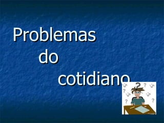 Problemas  do  cotidiano 