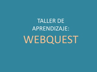 TALLER DE
 APRENDIZAJE:
WEBQUEST
 