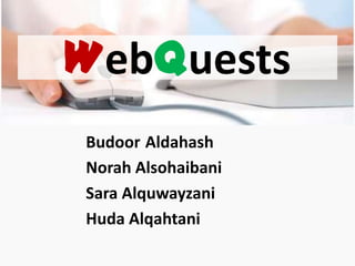 WebQuests
Budoor Aldahash
Norah Alsohaibani
Sara Alquwayzani
Huda Alqahtani
 