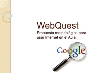 WebQuest
Propuesta metodológica para
usar Internet en el Aula
 