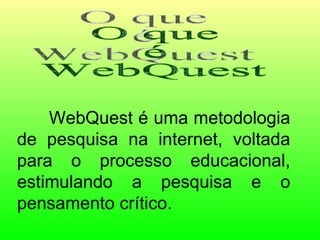 WebQuest é uma metodologia de pesquisa na internet, voltada para o processo educacional, estimulando a pesquisa e o pensamento crítico. O que é WebQuest 