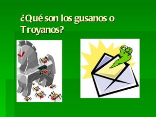 ¿Qué son los gusanos o
Troyanos?
 