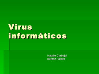 Virus
informáticos

       Natalie Carbajal
       Beatriz Fachal
 