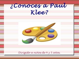 ¿Conoces a Paul
     Klee?




  Dirigido a niños de 4 y 5 años.
 