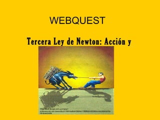 WEBQUEST

Tercera Ley de Newton: Acción y
           reacción.




   http://www.google.com.uy/imgres?
   q=tercera+ley+de+newton&um=1&hl=es&sa=N&biw=1366&bih=622&tbm=isch&tbnid=Ny
   HEr8JwHVItrM
 