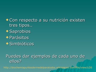  Con  respecto a su nutrición existen
   tres tipos..
  Saprobios

  Parásitos

  Simbióticos



 Puedes dar ejemplos de cada uno de
  ellos?
http://biochemiapuntesdermedelparatodos.wikispaces.com/file/view/LOS+HO
 