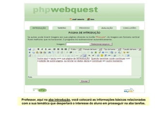 Professor, aqui na aba introdução, você colocará as informações básicas relacionadas
com a sua temática que despertará o interesse do aluno em prosseguir na aba tarefas.
 