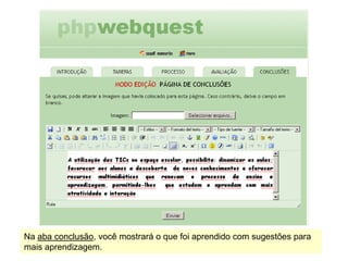 Na aba conclusão, você mostrará o que foi aprendido com sugestões para
mais aprendizagem.
 