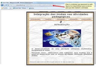 Este é o endereço que aparecerá na web.
Agora é só disponibilizar para os alunos
para que eles realizem a atividade.
 