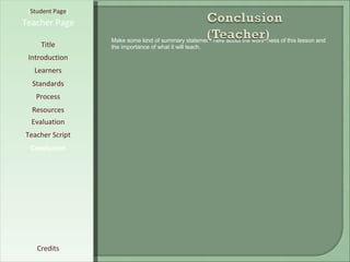 [ Student Page ] Title Introduction Learners Standards Process Resources Credits Teacher Page Make some kind of summary statement here about the worthiness of this lesson and the importance of what it will teach. Evaluation Teacher Script Conclusion 