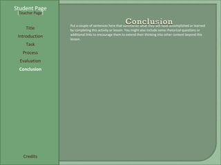Student Page Title Introduction Task Process Evaluation Conclusion Credits [ Teacher Page ] Put a couple of sentences here that summarize what they will have accomplished or learned by completing this activity or lesson. You might also include some rhetorical questions or additional links to encourage them to extend their thinking into other content beyond this lesson. 