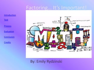 Factoring… It’s Important!
Introduction

Task

Process

Evaluation

Conclusion

Credits




                By: Emily Rydzinski
 