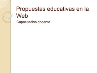 Propuestas educativas en la
Web
Capacitación docente
 