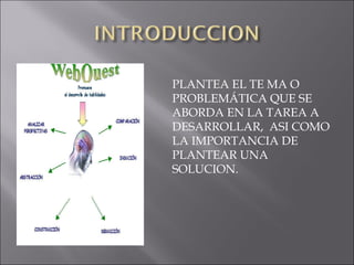 PLANTEA EL TE MA O
PROBLEMÁTICA QUE SE
ABORDA EN LA TAREA A
DESARROLLAR, ASI COMO
LA IMPORTANCIA DE
PLANTEAR UNA
SOLUCION.
 