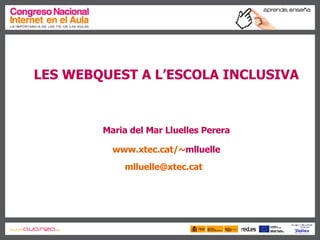LES WEBQUEST A L’ESCOLA INCLUSIVA Maria del Mar Lluelles Perera www.xtec.cat /~ mlluelle mlluelle @ xtec.cat   