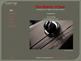 Student Page Title Introduction Task Process Rubric Conclusion Credits [ Teacher Page ] A WebQuest for a High School Music Student Designed by Jason Keeling [email_address] Based on a template from  The WebQuest Page Picture by Shoothead 