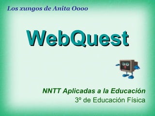 WebQuest NNTT Aplicadas a la Educación 3º de Educación Física Los xungos de Anita Oooo 