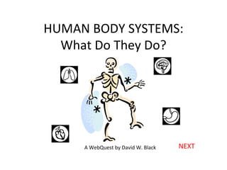 HUMAN BODY SYSTEMS: What Do They Do? NEXT A WebQuest by David W. Black 