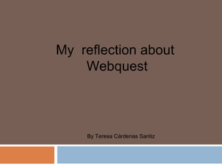 My reflection about
    Webquest



     By Teresa Cárdenas Santiz
 