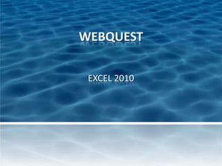 WEBQUEST

 EXCEL 2010
 