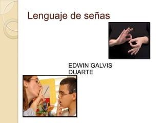 Lenguaje de señas
EDWIN GALVIS
DUARTE
 