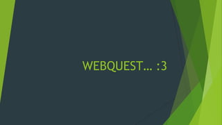 WEBQUEST… :3
 