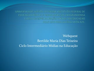 Webquest
Bertilde Maria Dias Teixeira
Ciclo Intermediário Mídias na Educação
 