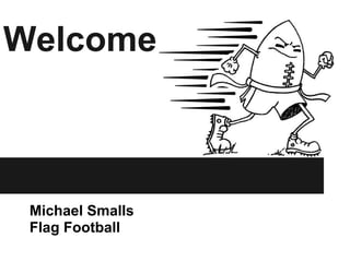 Welcome
Michael Smalls
Flag Football
 