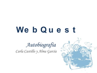 We b Q u e s t
Autobiografía
Carla Castillo y Alma García
 