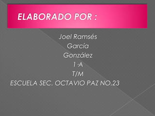 Joel Ramsés
García
González
1·A
T/M
ESCUELA SEC. OCTAVIO PAZ NO.23
 