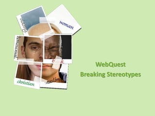 WebQuest
Breaking Stereotypes
 