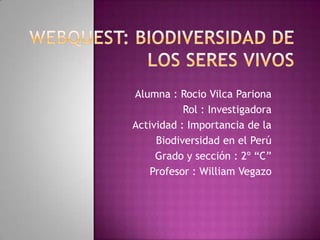 Alumna : Rocio Vilca Pariona
Rol : Investigadora
Actividad : Importancia de la
Biodiversidad en el Perú
Grado y sección : 2º “C”
Profesor : William Vegazo
 