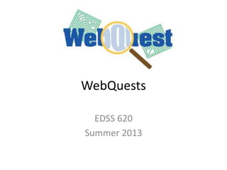 WebQuests
EDSS 620
Summer 2013
 