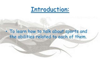 Introduction:
• To learn how to talk about sports and
the abilities related to each of them.
 