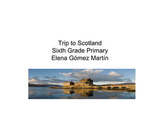 Trip to Scotland
Sixth Grade Primary
Elena Gómez Martín
 