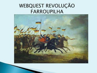 WEBQUEST REVOLUÇÃO
FARROUPILHA
 