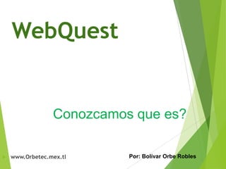 WebQuest

Conozcamos que es?


www.Orbetec.mex.tl

Por: Bolívar Orbe Robles

 