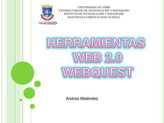 UNIVERSIDAD YACAMBÚ
VICERRECTORADO DE INVESTIGACIÓN Y POSTGRADO
INSTITUTO DE INVESTIGACIÓN Y POSTGRADO
MAESTRIA EN GERENCIA EDUCACIONAL

Andrea Meléndez

 