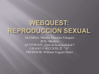 ALUMNA: Mirella Navarro Vásquez
ROL: Medico
ACTIVIDAD: ¿Qué es la sexualidad ?
GRADO Y SECCION :2º “A”
PROFESOR: William Vegazo Muro

 