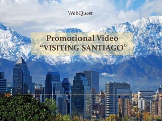 WebQuest

Promotional Video
“VISITING SANTIAGO”

 