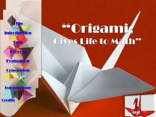 “Origami;
Gives Life to Math”
Title
Introduction
Task
Process
Evaluation
Conclusion
Teachers Page
Credits
 