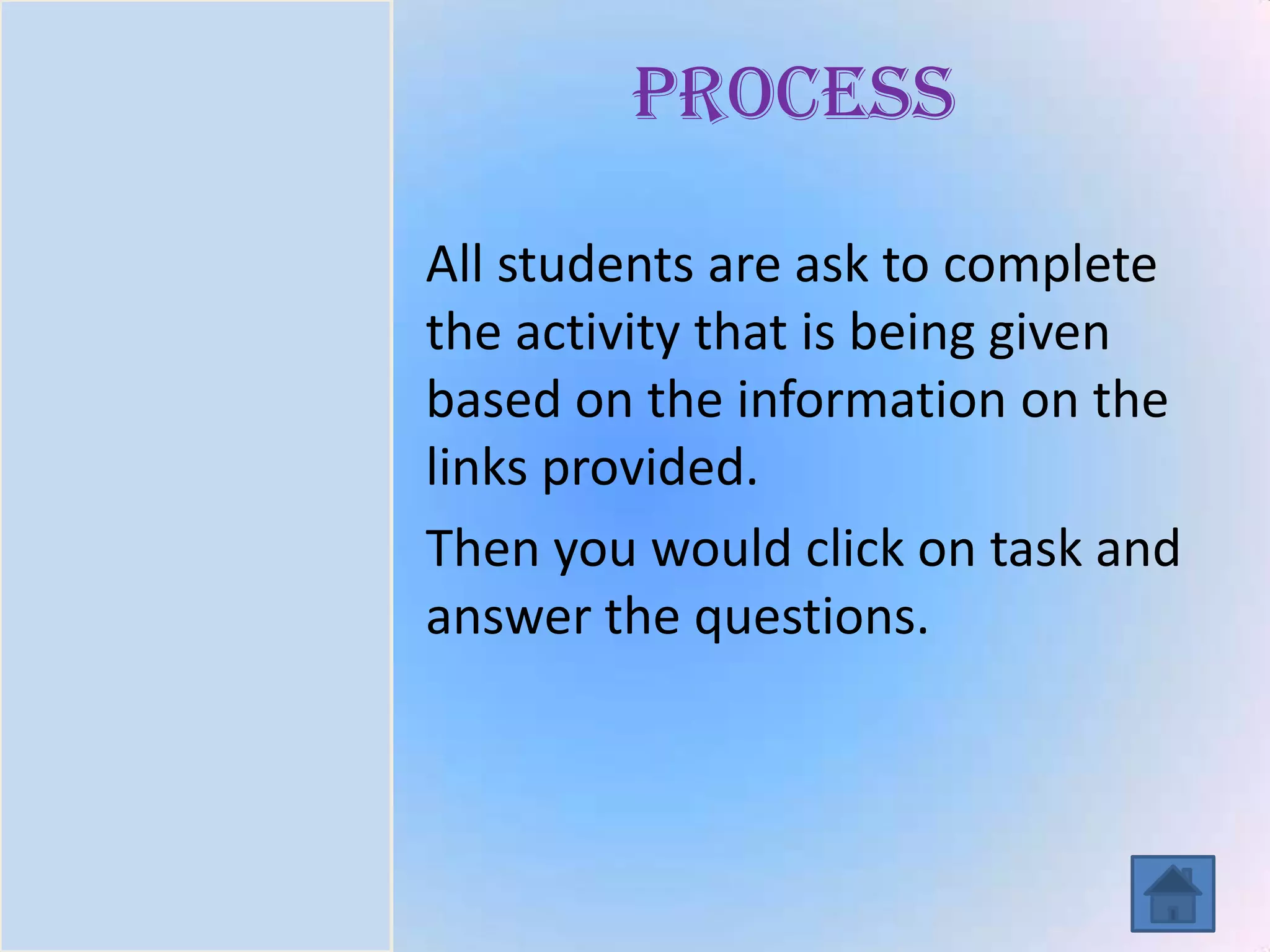 Introduction
Task
Process
Resources
Evaluation
Conclusion
PROCESS
All students are ask to complete
the activity that is being given
based on the information on the
links provided.
Then you would click on task and
answer the questions.
 