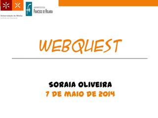 WEBQUEST
Soraia Oliveira
7 de maio de 2014
 