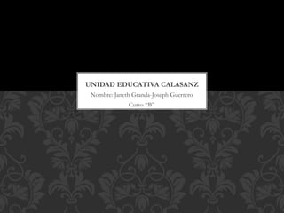 Nombre: Janeth Granda-Joseph Guerrero
Curso “B”
UNIDAD EDUCATIVA CALASANZ
 