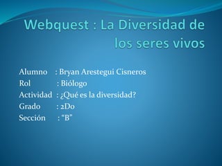 Alumno : Bryan Arestegui Cisneros
Rol : Biólogo
Actividad : ¿Qué es la diversidad?
Grado : 2Do
Sección : “B”
 